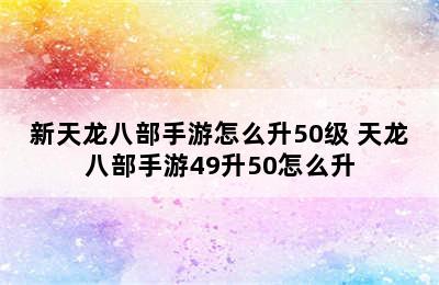 新天龙八部手游怎么升50级 天龙八部手游49升50怎么升